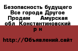 Безопасность будущего - Все города Другое » Продам   . Амурская обл.,Константиновский р-н